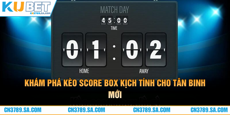 Khám phá kèo Score Box kịch tính cho tân binh mới