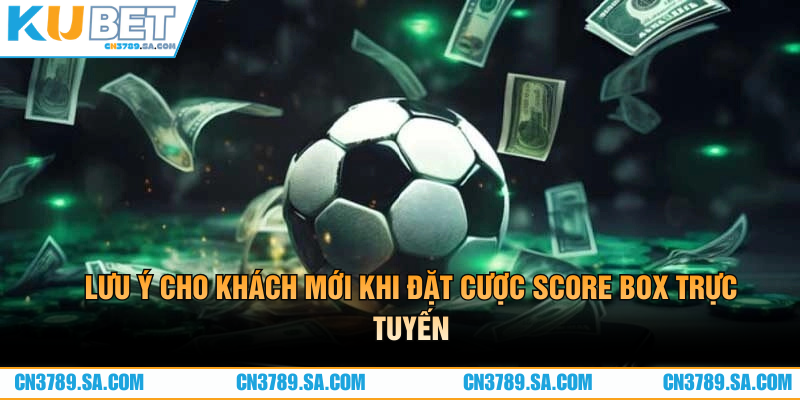 Lưu ý cho khách mới khi đặt cược Score Box trực tuyến