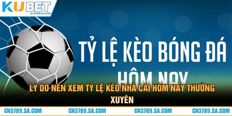 Lý do nên xem tỷ lệ kèo nhà cái hôm nay thường xuyên
